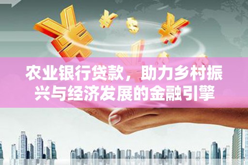 伊通农业银行贷款，助力乡村振兴与经济发展的金融引擎