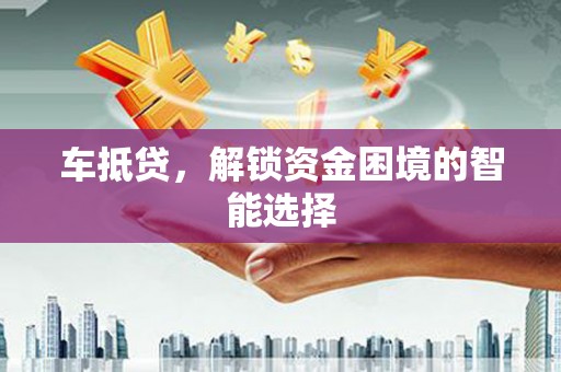 伊通车抵贷，解锁资金困境的智能选择