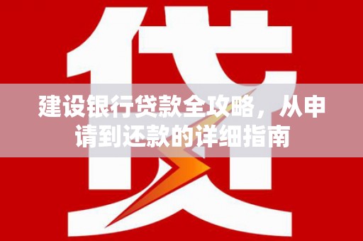 伊通建设银行贷款全攻略，从申请到还款的详细指南