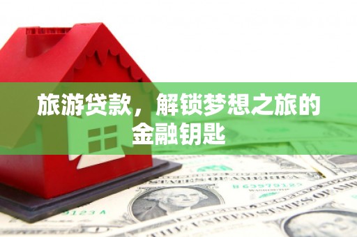 伊通旅游贷款，解锁梦想之旅的金融钥匙