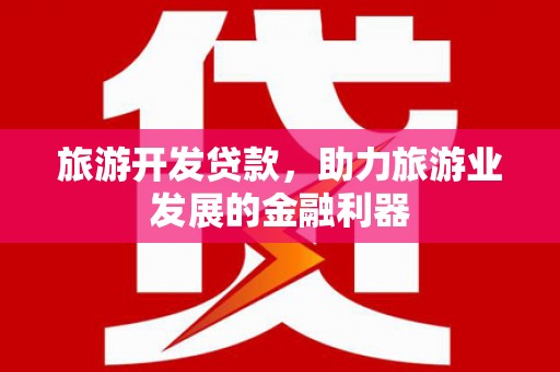 伊通旅游开发贷款，助力旅游业发展的金融利器