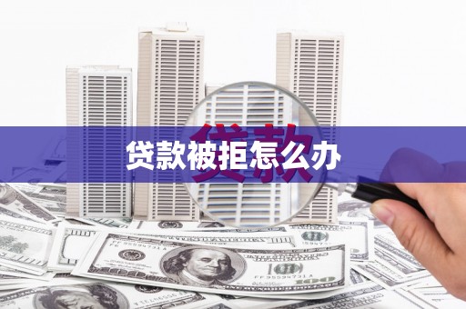 伊通贷款被拒怎么办