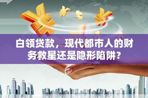 伊通白领贷款，现代都市人的财务救星还是隐形陷阱？