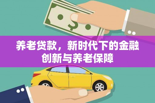 伊通养老贷款，新时代下的金融创新与养老保障
