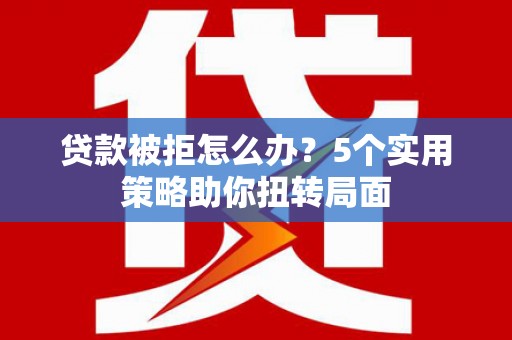 伊通贷款被拒怎么办？5个实用策略助你扭转局面