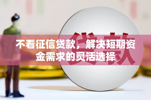 伊通不看征信贷款，解决短期资金需求的灵活选择