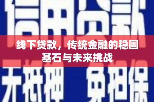 伊通线下贷款，传统金融的稳固基石与未来挑战