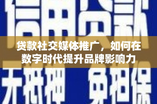 伊通贷款社交媒体推广，如何在数字时代提升品牌影响力