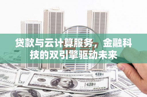 伊通贷款与云计算服务，金融科技的双引擎驱动未来