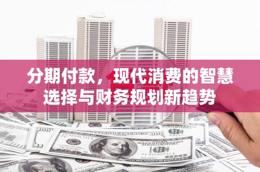 伊通分期付款，现代消费的智慧选择与财务规划新趋势