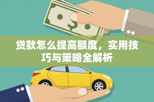 伊通贷款怎么提高额度，实用技巧与策略全解析