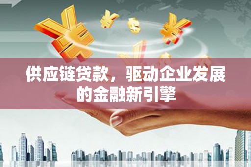 伊通供应链贷款，驱动企业发展的金融新引擎