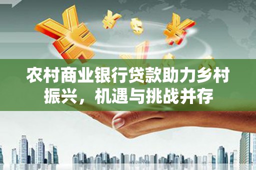 伊通农村商业银行贷款助力乡村振兴，机遇与挑战并存
