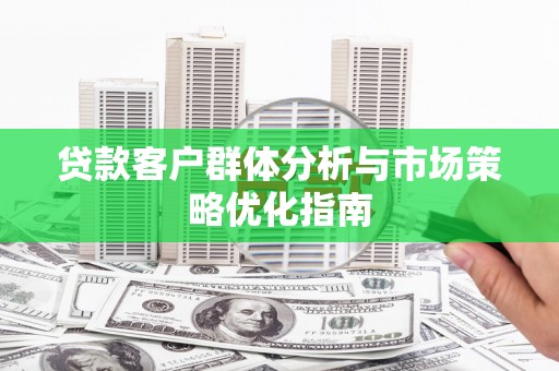 伊通贷款客户群体分析与市场策略优化指南
