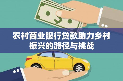 伊通农村商业银行贷款助力乡村振兴的路径与挑战