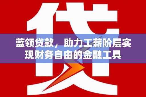 伊通蓝领贷款，助力工薪阶层实现财务自由的金融工具