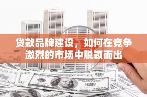 伊通贷款品牌建设，如何在竞争激烈的市场中脱颖而出