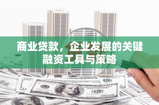 伊通商业贷款，企业发展的关键融资工具与策略