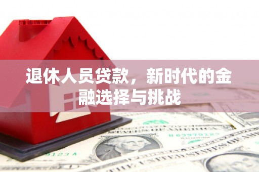 伊通退休人员贷款，新时代的金融选择与挑战