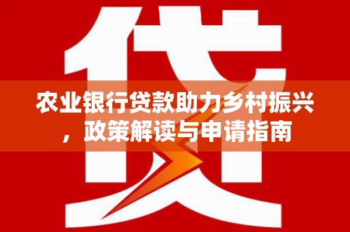 伊通农业银行贷款助力乡村振兴，政策解读与申请指南