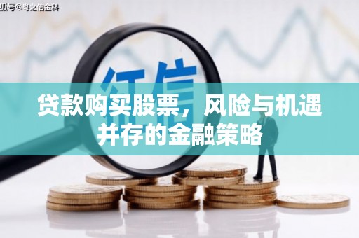 伊通贷款购买股票，风险与机遇并存的金融策略