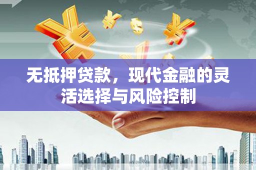 伊通无抵押贷款，现代金融的灵活选择与风险控制