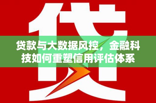 伊通贷款与大数据风控，金融科技如何重塑信用评估体系