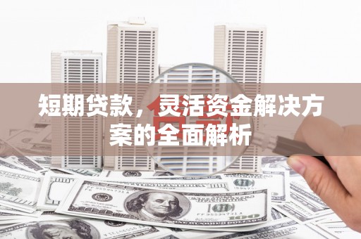 伊通短期贷款，灵活资金解决方案的全面解析