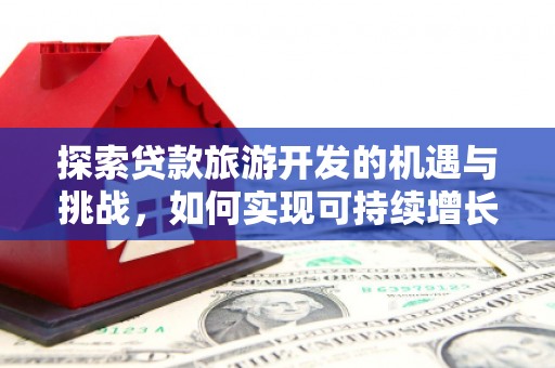 伊通探索贷款旅游开发的机遇与挑战，如何实现可持续增长
