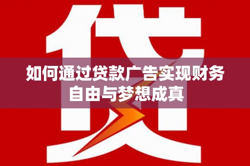 伊通如何通过贷款广告实现财务自由与梦想成真