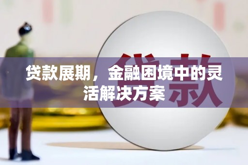 伊通贷款展期，金融困境中的灵活解决方案