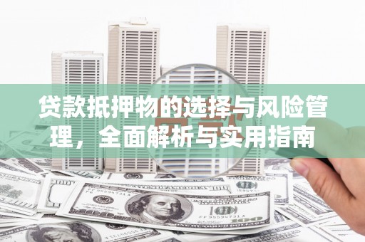 伊通贷款抵押物的选择与风险管理，全面解析与实用指南
