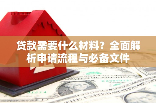 伊通贷款需要什么材料？全面解析申请流程与必备文件