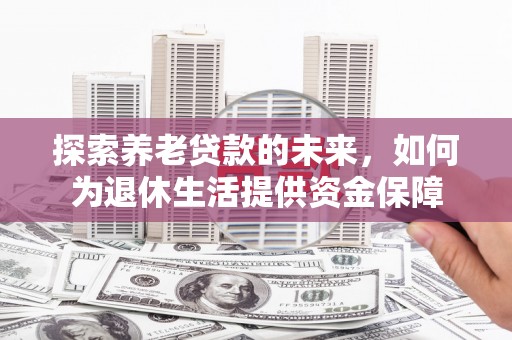 伊通探索养老贷款的未来，如何为退休生活提供资金保障