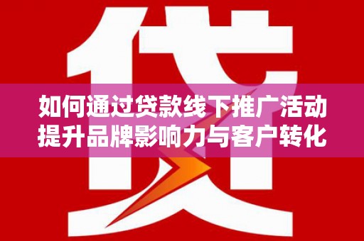 伊通如何通过贷款线下推广活动提升品牌影响力与客户转化率
