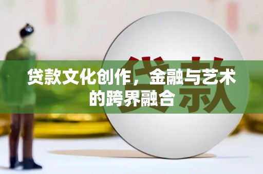 伊通贷款文化创作，金融与艺术的跨界融合