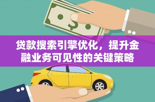 伊通贷款搜索引擎优化，提升金融业务可见性的关键策略