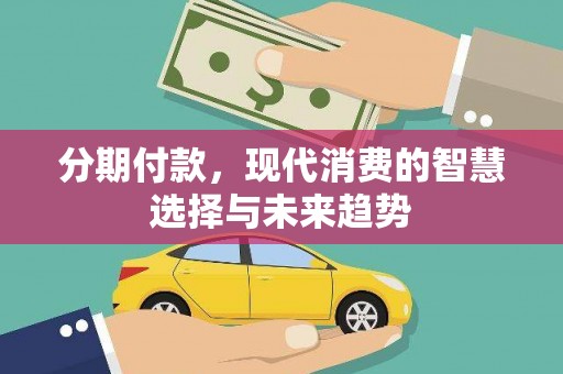 伊通分期付款，现代消费的智慧选择与未来趋势