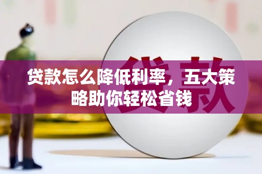 伊通贷款怎么降低利率，五大策略助你轻松省钱