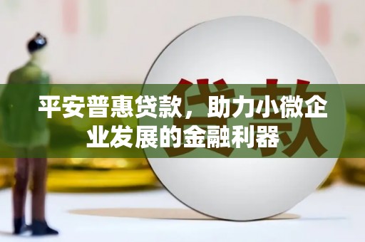 伊通平安普惠贷款，助力小微企业发展的金融利器