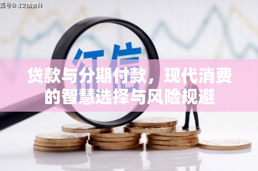 伊通贷款与分期付款，现代消费的智慧选择与风险规避