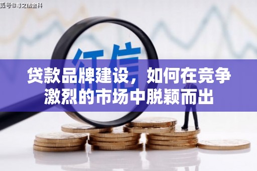 伊通贷款品牌建设，如何在竞争激烈的市场中脱颖而出