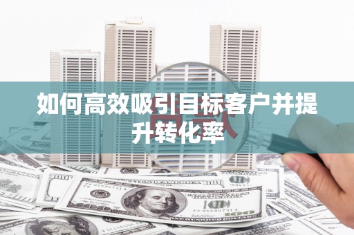 伊通如何高效吸引目标客户并提升转化率