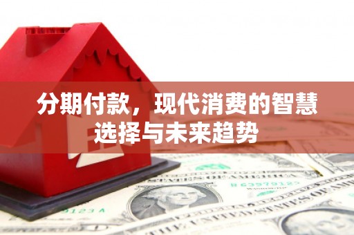 伊通分期付款，现代消费的智慧选择与未来趋势