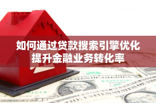 伊通如何通过贷款搜索引擎优化提升金融业务转化率