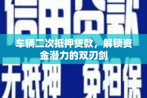 伊通车辆二次抵押贷款，解锁资金潜力的双刃剑