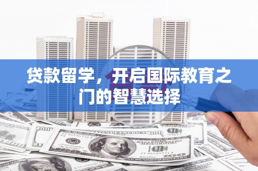 伊通贷款留学，开启国际教育之门的智慧选择