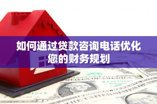伊通如何通过贷款咨询电话优化您的财务规划
