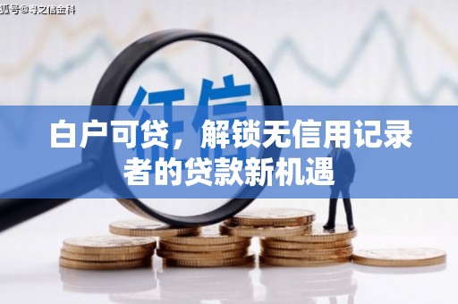 伊通白户可贷，解锁无信用记录者的贷款新机遇