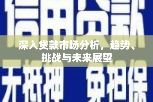 伊通深入贷款市场分析，趋势、挑战与未来展望